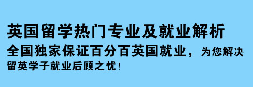 英國留學(xué)熱門專業(yè)及就業(yè)解析 全國獨家保證百分百英國就業(yè)，為您解決留英學(xué)子就業(yè)后顧之憂！
