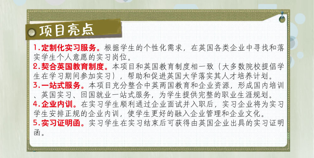 問題解答：
1.參加實(shí)習(xí)的學(xué)生英語(yǔ)要達(dá)到什么要求？
  雅思成績(jī)不低于5.5，托福成績(jī)不低于80分。
2.實(shí)習(xí)企業(yè)包括哪些行業(yè)？
  服務(wù)、零售、金融、管理、設(shè)計(jì)、工程、動(dòng)漫、傳媒、慈善機(jī)構(gòu)、制造、IT、咨詢、人力資源、公共關(guān)系、銷售、物流、教育培訓(xùn)等。
3.實(shí)習(xí)期限是多久？
  根據(jù)英國(guó)企業(yè)用人需求，實(shí)習(xí)期大致分為1個(gè)月、3個(gè)月、6個(gè)月、9個(gè)月和12個(gè)月。
