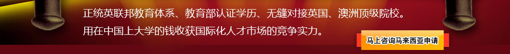 馬來西亞：正統(tǒng)英聯(lián)邦教育體系、教育部認證學歷、無縫對接英國、澳洲頂級院校。用在中國上大學的錢收獲國際化人才市場的競爭實力。