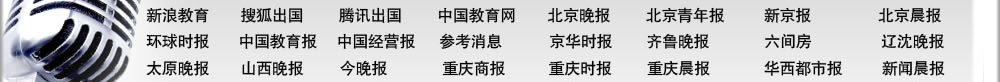 北京晚報 北京青年報 新京報 北京娛樂信報 精品購物指南報 北京晨報 環(huán)球時報 中國教育報 中國經(jīng)營報 參考消息 京華時報 齊魯晚報 新浪教育 搜狐出國 騰訊出國 中國教育網(wǎng) 六間房 北京考試在線 遼沈晚報 太原晚報 山西晚報 今晚報 重慶商報 重慶時報 重慶晨報 華西都市報 新聞晨報 新民晚報 東方早報 現(xiàn)代快報 揚子晚報 青年時報 瀟湘晨報 長江商報 三湘都市報 廈門商報 武漢晚報 楚天都市報 西安晚報 騰訊大秦網(wǎng) 華商網(wǎng)出國頻道 北京電視臺科教頻道 中央電視臺經(jīng)濟頻道 中國教育電視臺 浙江衛(wèi)視留學(xué)世界 北京人民廣播電臺 中國國際廣播電臺 