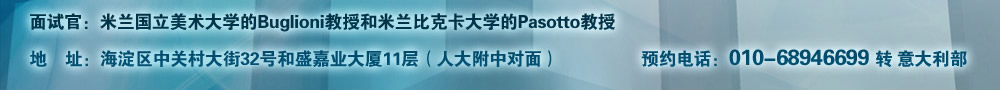 面試官：米蘭國立美術(shù)大學(xué)的Buglioni教授和米蘭比克卡大學(xué)的Pasotto教授  地址：海淀區(qū)中關(guān)村大街32號和盛嘉業(yè)大廈11層（人大附中對面）
預(yù)約電話：010-68946699轉(zhuǎn)意大利部