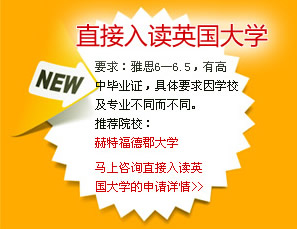 直接入讀英國大學(xué)
要求：雅思6―6.5，有高中畢業(yè)證，具體要求因?qū)W校及專業(yè)不同而不同。
推薦院校：
赫特福德郡大學(xué)