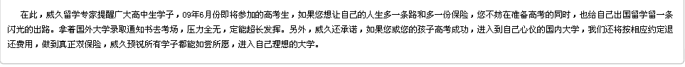 威久留學(xué)提醒廣大高中生學(xué)子，在準(zhǔn)備高考的同時(shí)，也給自己出國(guó)留學(xué)留一條閃光的出路。威久承諾做到真正的雙保險(xiǎn)，威久預(yù)祝所有學(xué)子都能如愿以償。