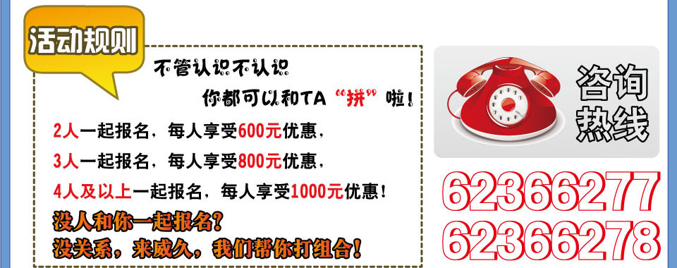 活動(dòng)規(guī)則 不管認(rèn)識(shí)不認(rèn)??你都可以和TA 拼啦??2人一起報(bào)名，每人享受600元優(yōu)惠，3人一起報(bào)名，每人享受800元優(yōu)惠，4人及以上一起報(bào)名，每人享受1000元優(yōu)惠！電話??531-86931867??8 